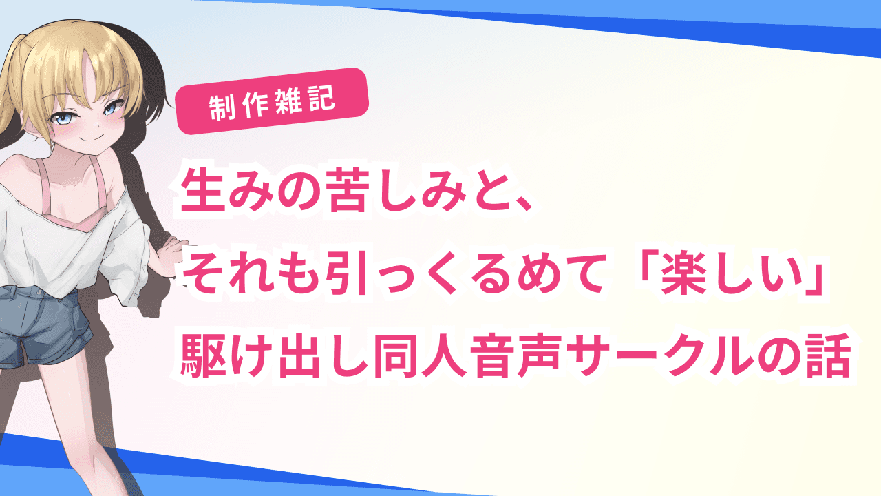 生みの苦しみと、それも引っくるめて「楽しい」駆け出し同人音声サークルの話
